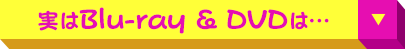 実は Blu-ray & DVD は…