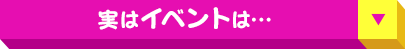 実は イベント は…