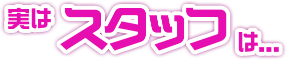 実はスタッフは...