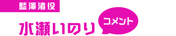 藍澤渚役 水瀬いのり コメント