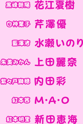 黒峰朝陽 花江夏樹 白神葉子 芹澤優 藍澤渚 水瀬いのり 朱美みかん 上田麗奈 紫々戸獅穂 内田彩 紅本茜 M・A・O 紅本明里 新田恵海