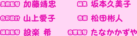 美術監督 加藤靖忠 編集 坂本久美子 色彩設計 山上愛子 音楽 松田彬人 撮影監督 設楽 希 音響監督 たなかかずや