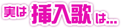 実は挿入歌は...