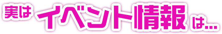 実はイベント情報は...